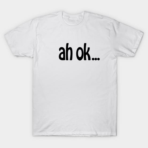 Ah OK T-Shirt by SandraKC